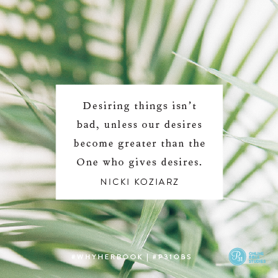 “Desiring things isn’t bad, unless our desires become greater than the One who gives desires.” - Nicki Koziarz #WhyHerBook | Proverbs 31 Online Bible 