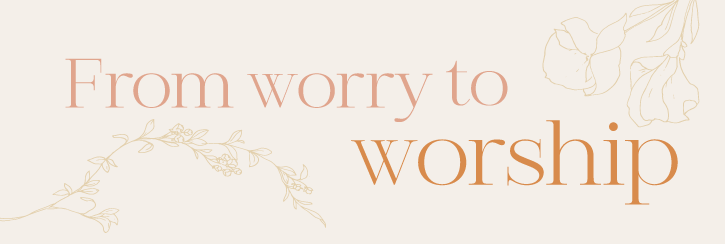 From Worry to Worship